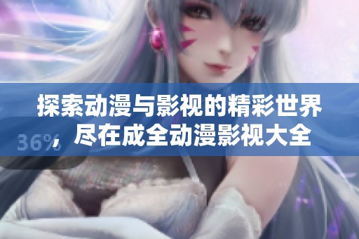 探索动漫与影视的精彩世界，尽在成全动漫影视大全