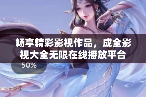 畅享精彩影视作品，成全影视大全无限在线播放平台