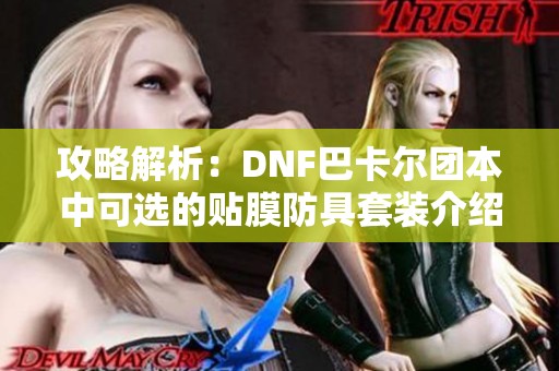 攻略解析：DNF巴卡尔团本中可选的贴膜防具套装介绍