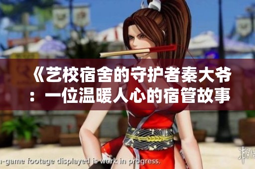 《艺校宿舍的守护者秦大爷：一位温暖人心的宿管故事》