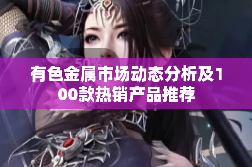 有色金属市场动态分析及100款热销产品推荐