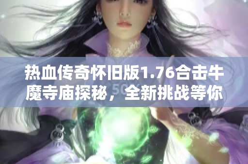 热血传奇怀旧版1.76合击牛魔寺庙探秘，全新挑战等你来战