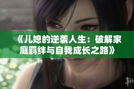 《儿媳的逆袭人生：破解家庭羁绊与自我成长之路》