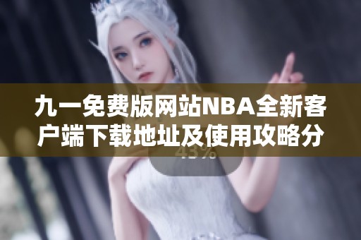 九一免费版网站NBA全新客户端下载地址及使用攻略分享