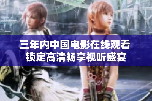 三年内中国电影在线观看 锁定高清畅享视听盛宴