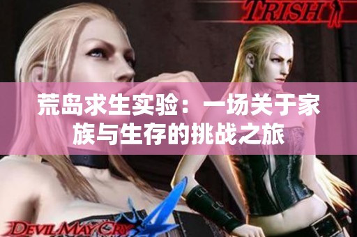 荒岛求生实验：一场关于家族与生存的挑战之旅