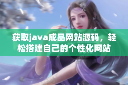 获取java成品网站源码，轻松搭建自己的个性化网站