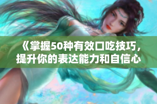 《掌握50种有效口吃技巧，提升你的表达能力和自信心》