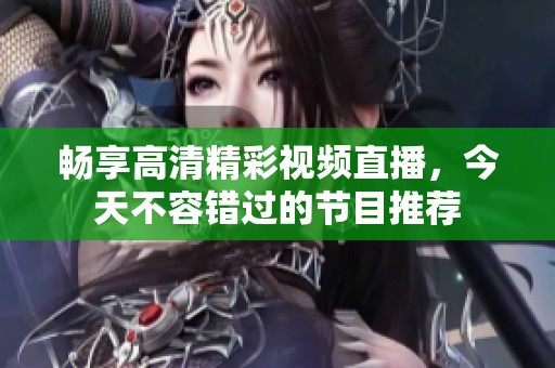 畅享高清精彩视频直播，今天不容错过的节目推荐