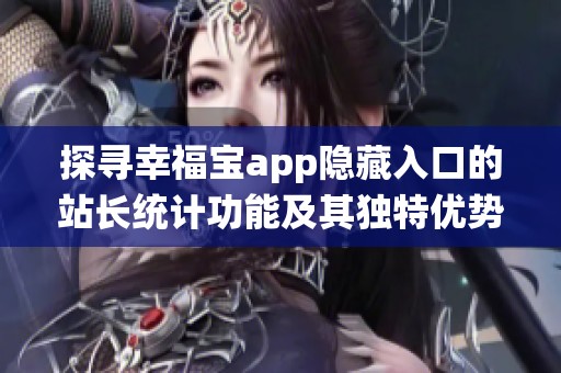 探寻幸福宝app隐藏入口的站长统计功能及其独特优势