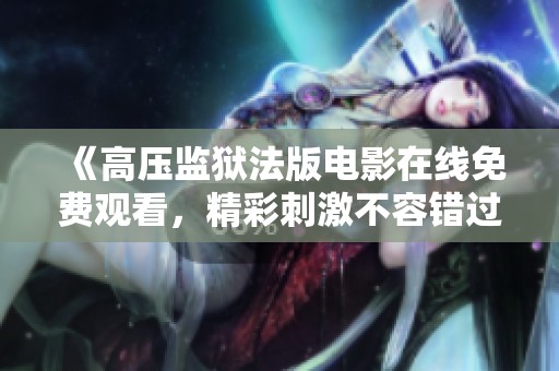 《高压监狱法版电影在线免费观看，精彩刺激不容错过》