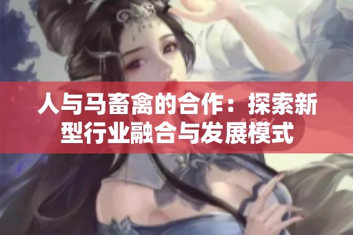 人与马畜禽的合作：探索新型行业融合与发展模式