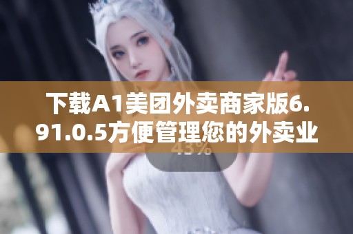 下载A1美团外卖商家版6.91.0.5方便管理您的外卖业务