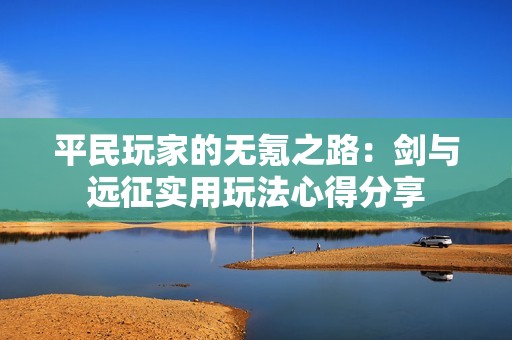 平民玩家的无氪之路：剑与远征实用玩法心得分享