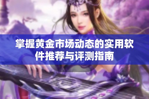 掌握黄金市场动态的实用软件推荐与评测指南