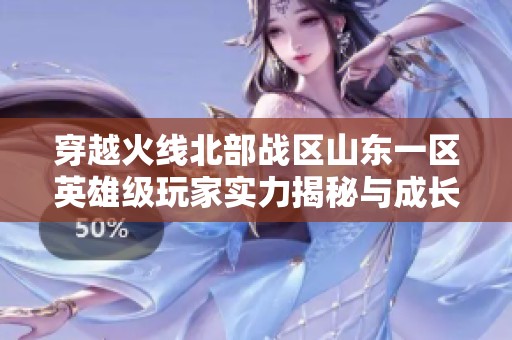 穿越火线北部战区山东一区英雄级玩家实力揭秘与成长历程