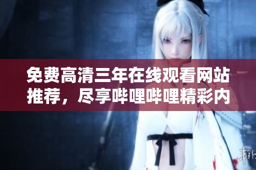 免费高清三年在线观看网站推荐，尽享哔哩哔哩精彩内容