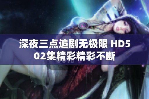 深夜三点追剧无极限 HD502集精彩精彩不断