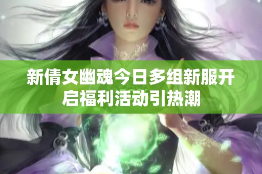 新倩女幽魂今日多组新服开启福利活动引热潮