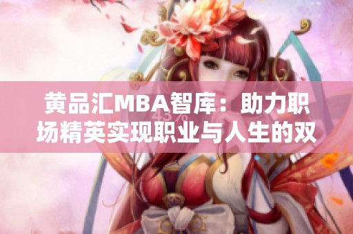 黄品汇MBA智库：助力职场精英实现职业与人生的双重提升