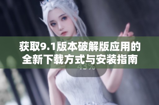 获取9.1版本破解版应用的全新下载方式与安装指南