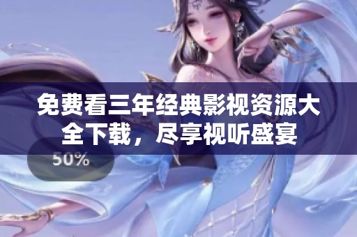免费看三年经典影视资源大全下载，尽享视听盛宴