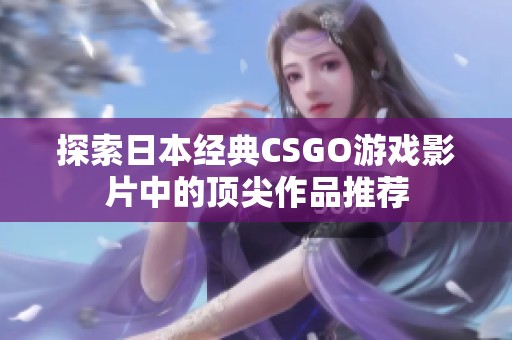 探索日本经典CSGO游戏影片中的顶尖作品推荐