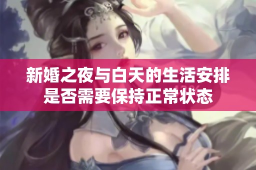 新婚之夜与白天的生活安排是否需要保持正常状态