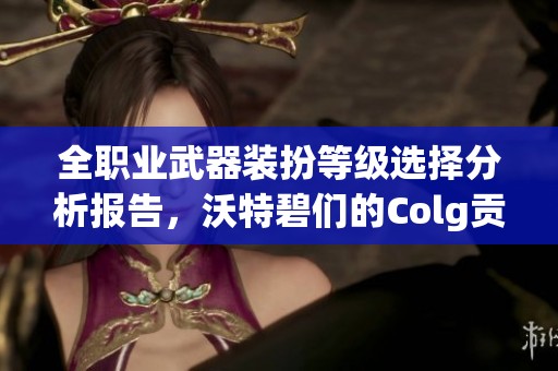 全职业武器装扮等级选择分析报告，沃特碧们的Colg贡献揭秘