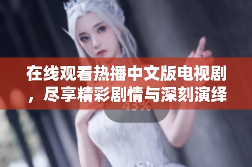 在线观看热播中文版电视剧，尽享精彩剧情与深刻演绎