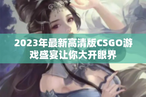 2023年最新高清版CSGO游戏盛宴让你大开眼界