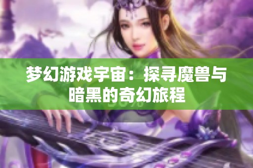 梦幻游戏宇宙：探寻魔兽与暗黑的奇幻旅程