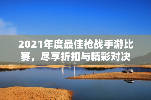 2021年度最佳枪战手游比赛，尽享折扣与精彩对决