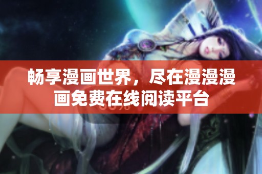 畅享漫画世界，尽在漫漫漫画免费在线阅读平台