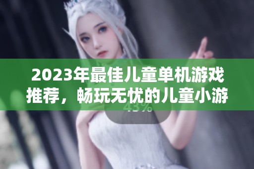 2023年最佳儿童单机游戏推荐，畅玩无忧的儿童小游戏排行