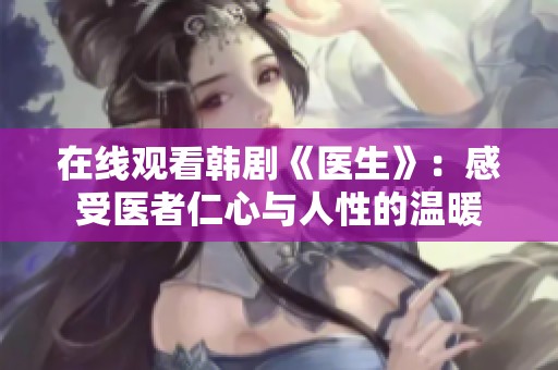 在线观看韩剧《医生》：感受医者仁心与人性的温暖