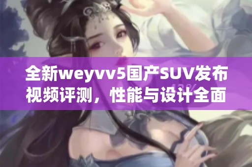 全新weyvv5国产SUV发布视频评测，性能与设计全面解析