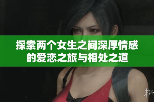 探索两个女生之间深厚情感的爱恋之旅与相处之道