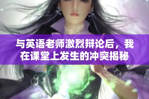 与英语老师激烈辩论后，我在课堂上发生的冲突揭秘
