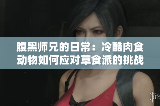 腹黑师兄的日常：冷酷肉食动物如何应对草食派的挑战