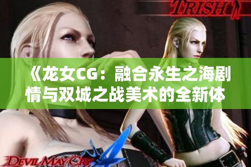《龙女CG：融合永生之海剧情与双城之战美术的全新体验》