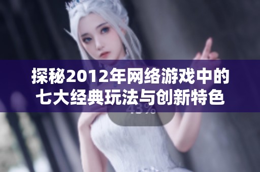 探秘2012年网络游戏中的七大经典玩法与创新特色