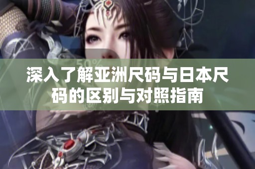 深入了解亚洲尺码与日本尺码的区别与对照指南
