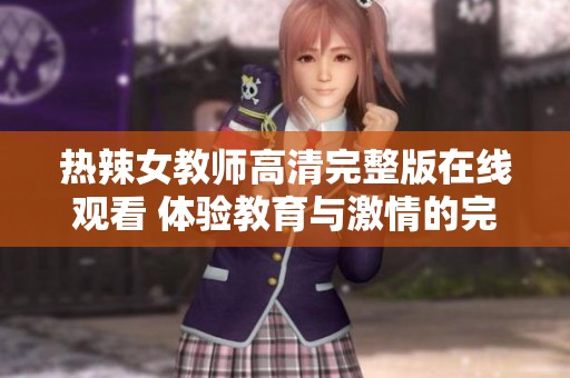 热辣女教师高清完整版在线观看 体验教育与激情的完美结合