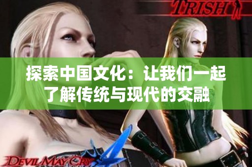 探索中国文化：让我们一起了解传统与现代的交融