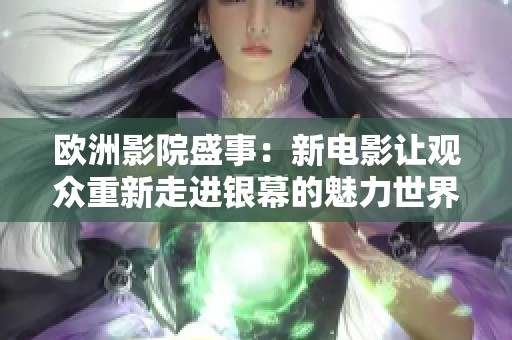 欧洲影院盛事：新电影让观众重新走进银幕的魅力世界