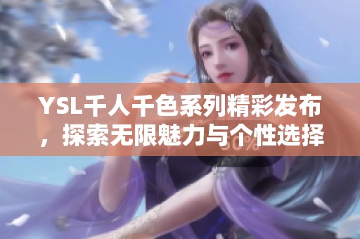 YSL千人千色系列精彩发布，探索无限魅力与个性选择