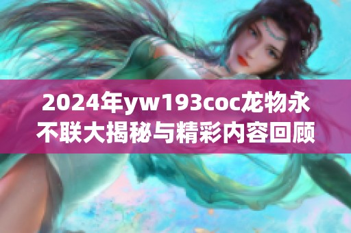 2024年yw193coc龙物永不联大揭秘与精彩内容回顾