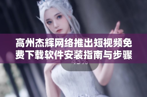 高州杰辉网络推出短视频免费下载软件安装指南与步骤解析