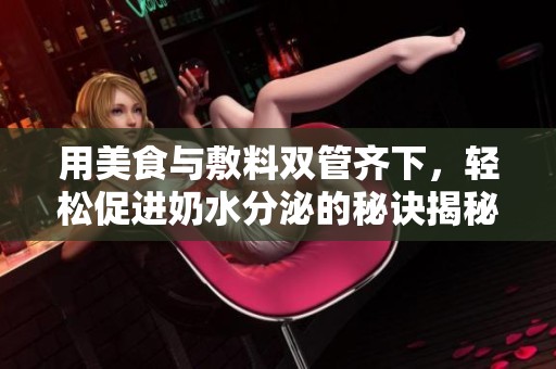 用美食与敷料双管齐下，轻松促进奶水分泌的秘诀揭秘